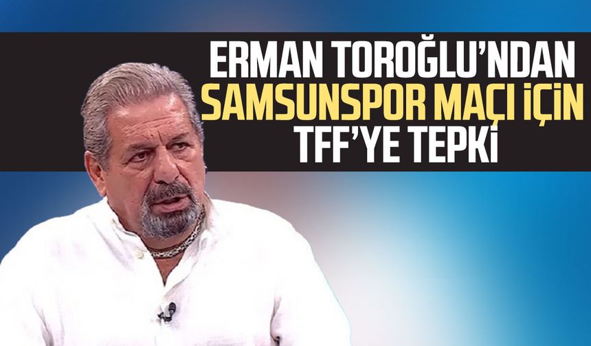 Erman Toroğlu’ndan Samsunspor maçı için TFF’ye tepki