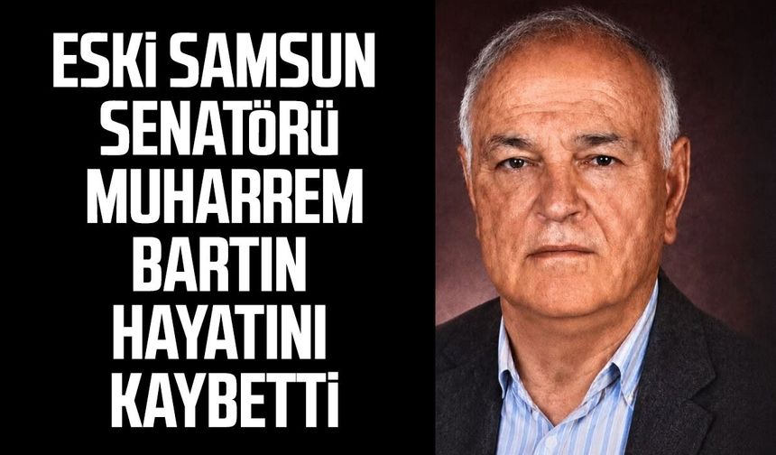 Eski Samsun Senatörü Muharrem Bartın hayatını kaybetti