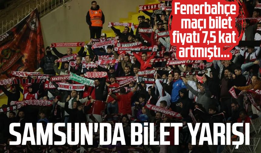 Fenerbahçe maçı bilet fiyatı 7,5 kat artmıştı... Samsun'da bilet yarışı