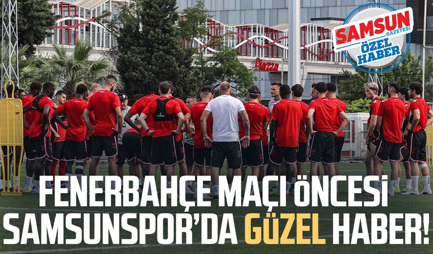 Fenerbahçe maçı öncesi Samsunspor’da güzel haber
