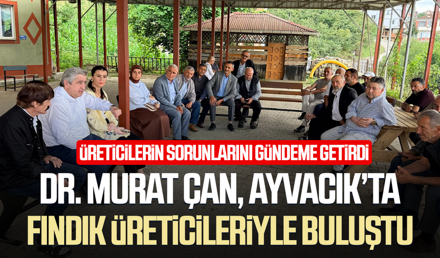 Dr. Murat Çan Ayvacık’ta fındık sorunlarını gündeme getirdi