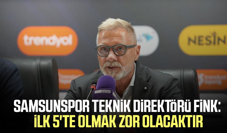 Samsunspor Teknik Direktörü Thorsten Fink: İlk 5'te olmak zor olacaktır