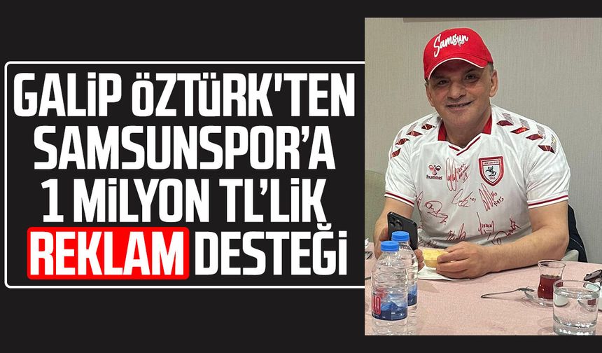 Galip Öztürk'ten Samsunspor’a 1 milyon TL’lik reklam desteği