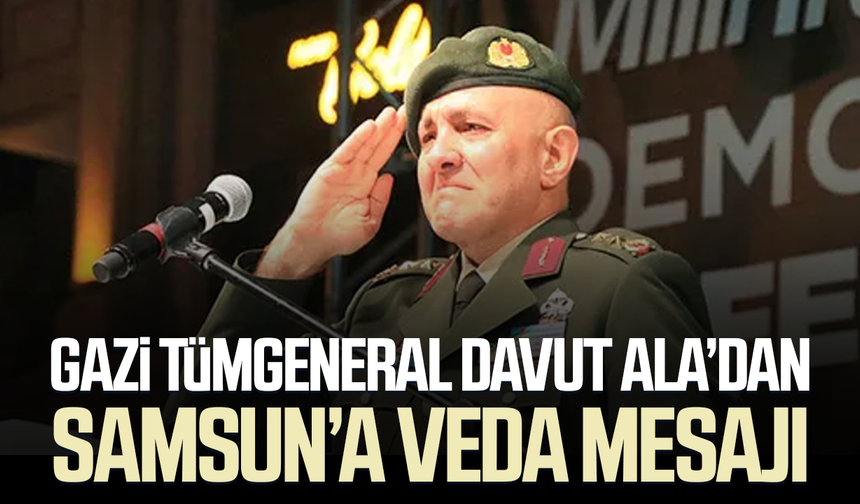 Gazi Tümgeneral Davut Ala’dan Samsun’a veda mesajı