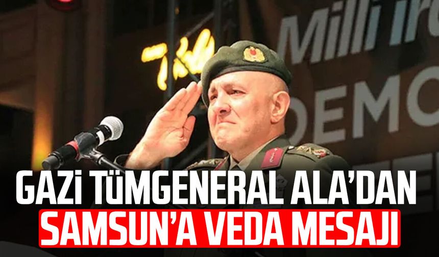 Gazi Tümgeneral Davut Ala’dan Samsun’a veda mesajı