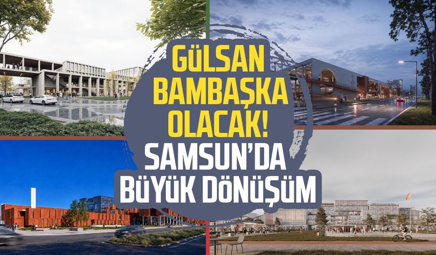 Gülsan bambaşka olacak! Samsun'da büyük dönüşüm
