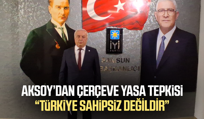 Hasan Aksoy’dan çerçeve yasa tepkisi: “Türkiye sahipsiz değildir”