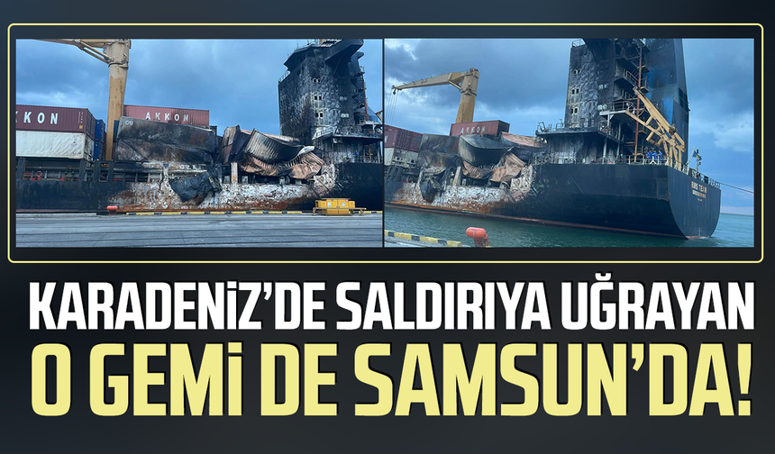 Karadeniz'de saldırıya uğrayan o gemi de Samsun’da!