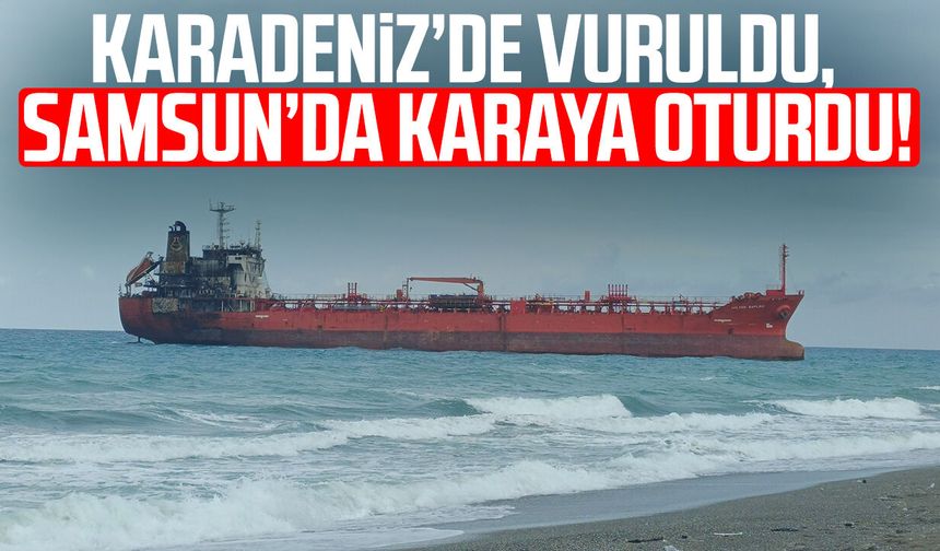 Karadeniz’de vuruldu, Samsun’da karaya oturdu