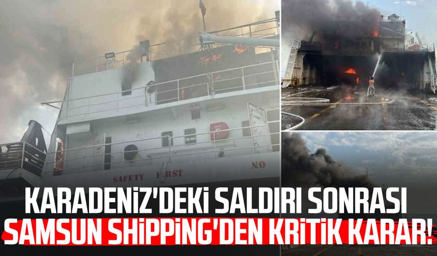 Karadeniz'deki saldırı sonrası Samsun Shipping'den kritik karar!