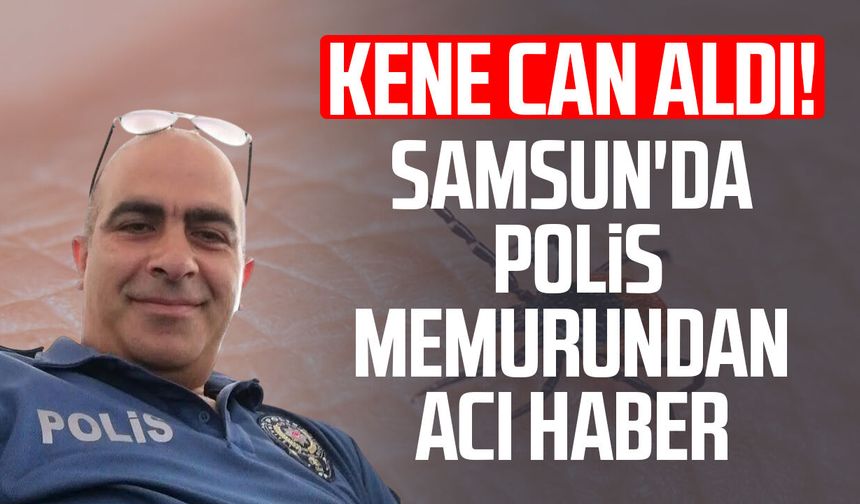 Kene can aldı! Samsun'da polis memurundan acı haber