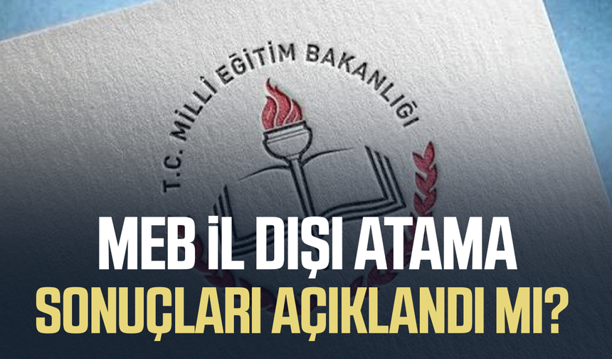 MEB il dışı atama sonuçları açıklandı mı? 2026 MEBBİS