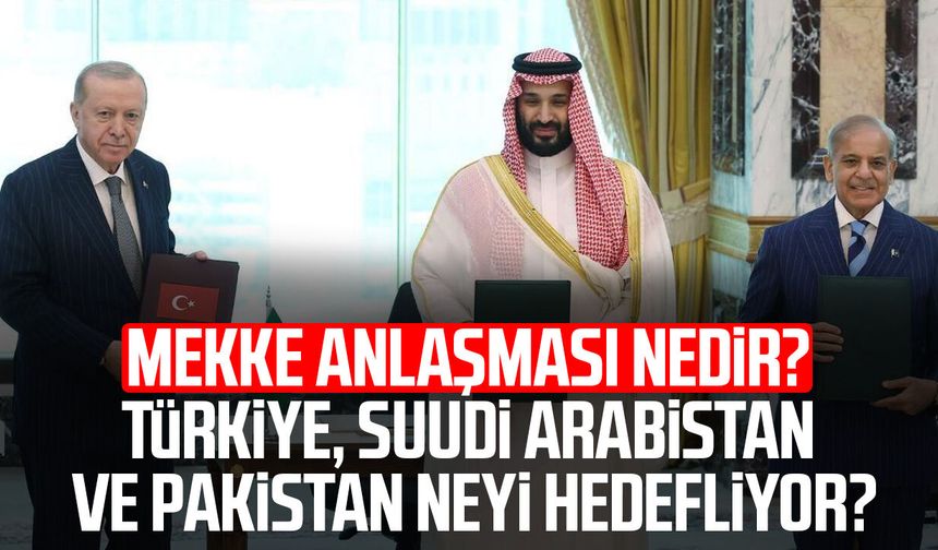 Mekke Anlaşması nedir? Türkiye, Suudi Arabistan ve Pakistan neyi hedefliyor?
