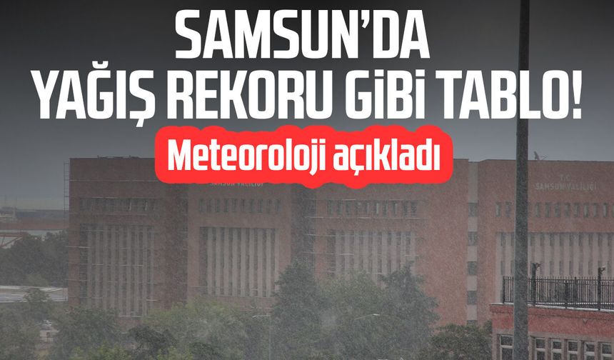 Samsun’da yağış rekoru gibi tablo! Meteoroloji açıkladı