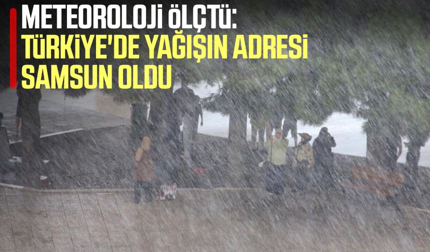 Yağmur Samsun'u vurdu! Türkiye'nin en yüksek rakamı ölçüldü