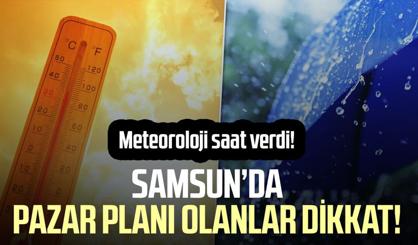 Samsun’da pazar planı olanlar dikkat! Meteoroloji saat verdi!