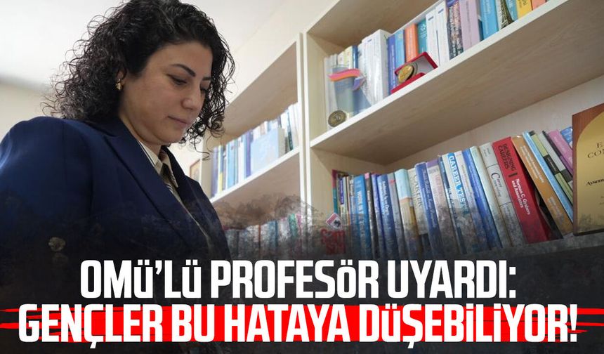 OMÜ’lü profesör uyardı: Gençler bu hataya düşebiliyor!