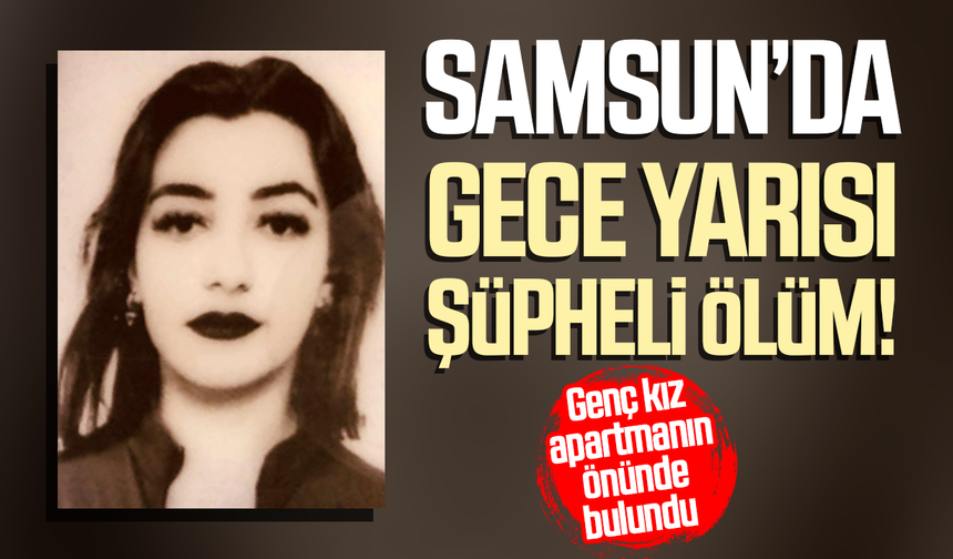 Samsun’da 23 yaşındaki Sevilay Dönge'nin şüpheli ölümü!