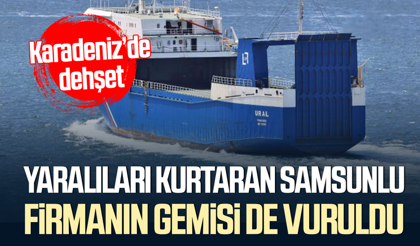 Karadeniz'de dehşet! Yaralıları kurtaran Samsunlu firmanın gemisi de vuruldu