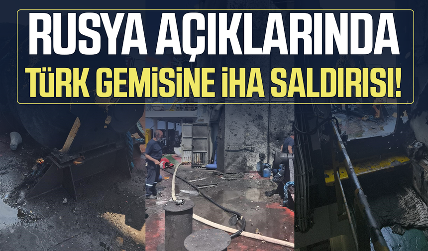 Rusya açıklarında Türk gemisine İHA saldırısı!