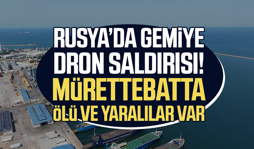 Rusya’da gemiye dron saldırısı! Mürettebatta ölü ve yaralılar var