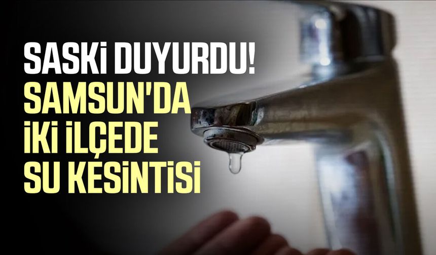 Samsun'da bugün su kesintisi yaşanacak bölgeler