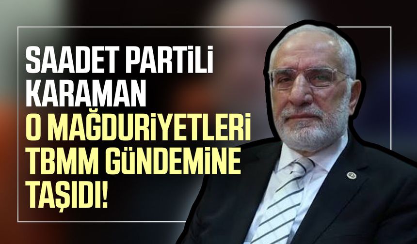 Saadet Partili Mehmet Karaman o mağduriyetleri TBMM gündemine taşıdı!