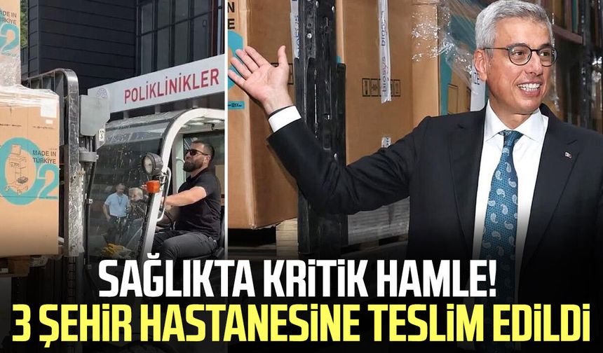 Sağlıkta kritik hamle! 3 şehir hastanesine teslim edildi
