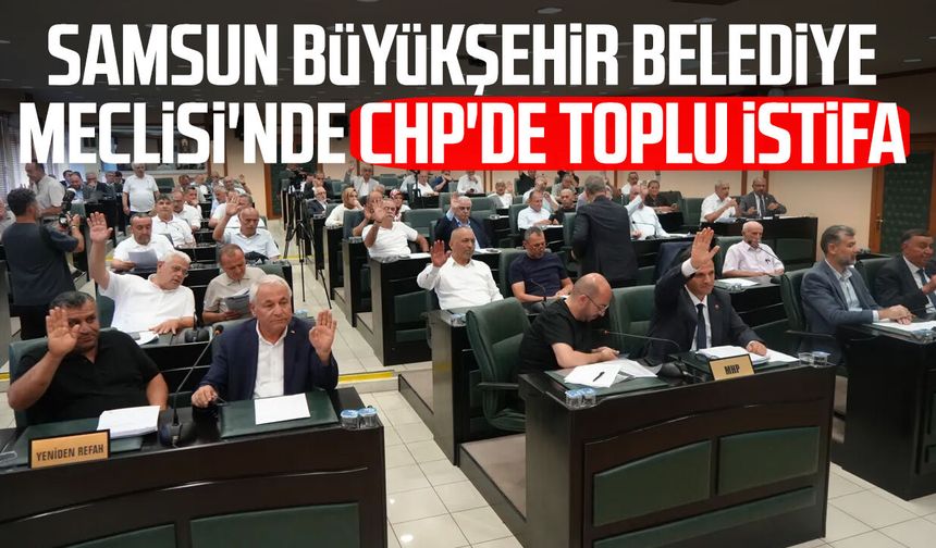 Samsun Büyükşehir Belediye Meclisi'nde CHP'den toplu istifa