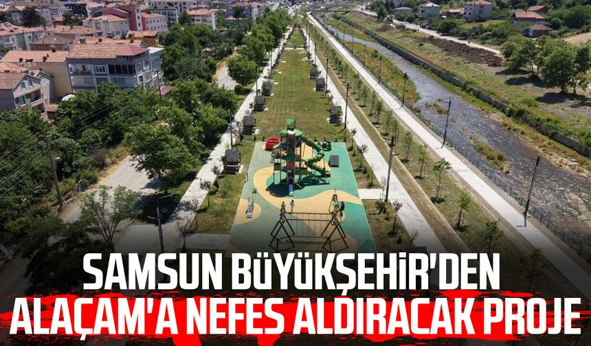 Samsun Büyükşehir'den Alaçam'a nefes aldıracak proje