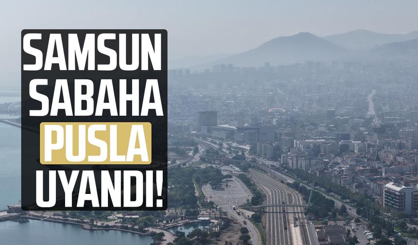 Samsun sabaha pusla uyandı!