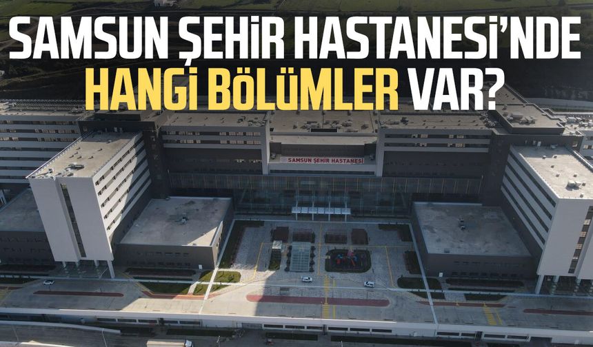 Samsun Şehir Hastanesi’nde hangi bölümler var? İşte liste - samsungazetesi.com