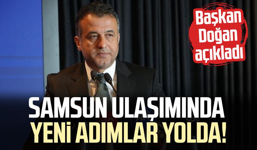 Samsun ulaşımında yeni adımlar yolda! Başkan Halit Doğan açıkladı