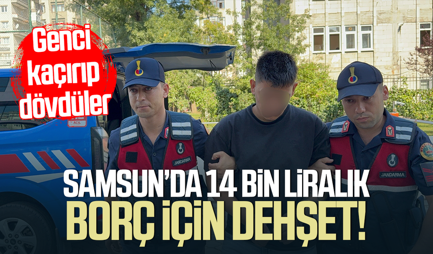 Samsun'da 14 bin liralık borç için dehşet! Genci kaçırıp dövdüler