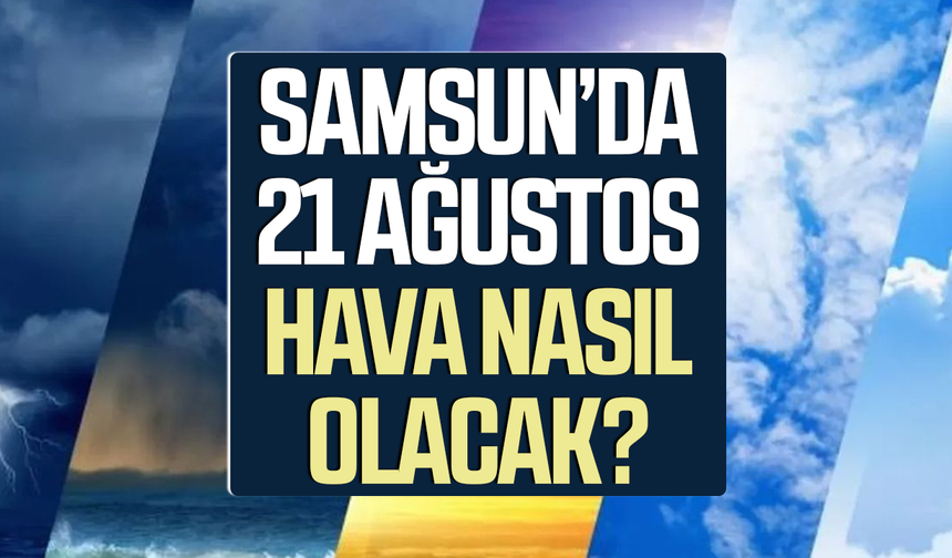 Samsun’da 21 Ağustos hava nasıl olacak?