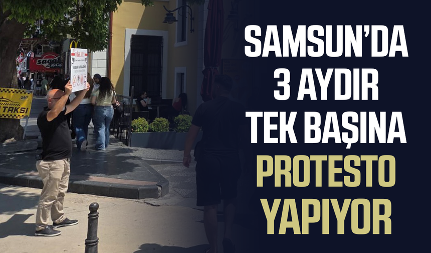 Samsun'da 3 aydır tek başına protesto eylemi yapıyor
