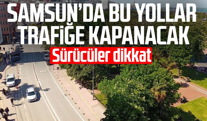 Samsun’da 30 Ağustos’ta bu yollar trafiğe kapanacak