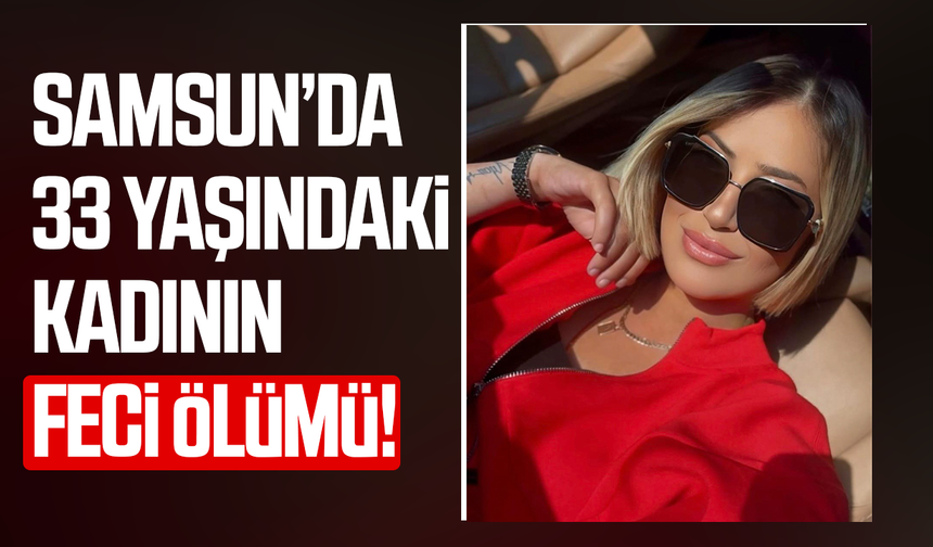 Samsun’da Büşra Yıldız'ın feci ölümü!