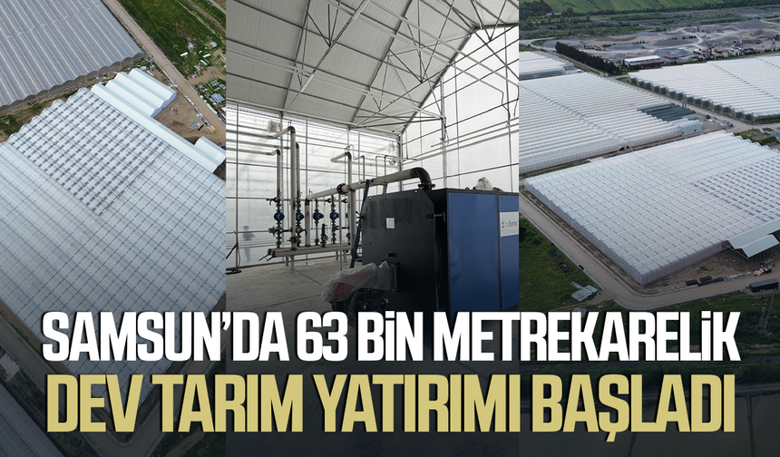 Samsun’da 63 bin metrekarelik dev tarım yatırımı başladı