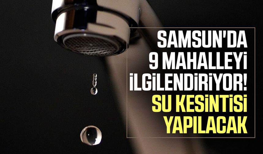 Samsun'da 4 ilçeye su kesintisi uyarısı! 12 Ağustos 2026
