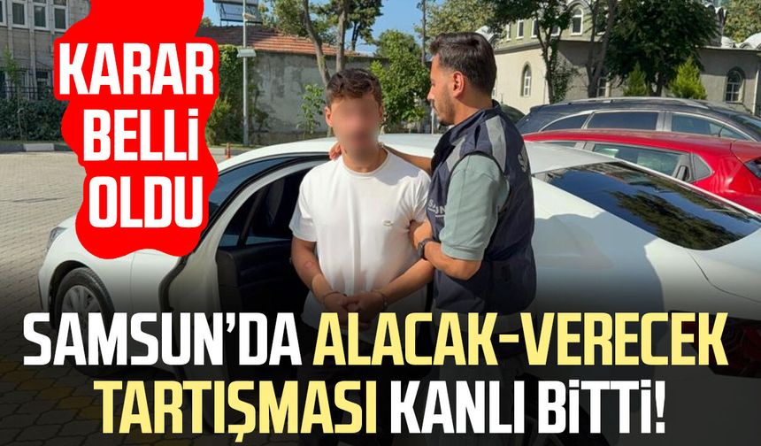 Samsun’da alacak-verecek tartışması kanlı bitti! Karar belli oldu