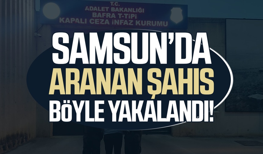 Samsun’da aranan şahıs böyle yakalandı! 8 yıl cezası vardı