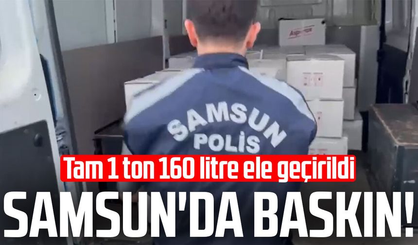 Samsun'da baskın! Tam 1 ton 160 litre ele geçirildi