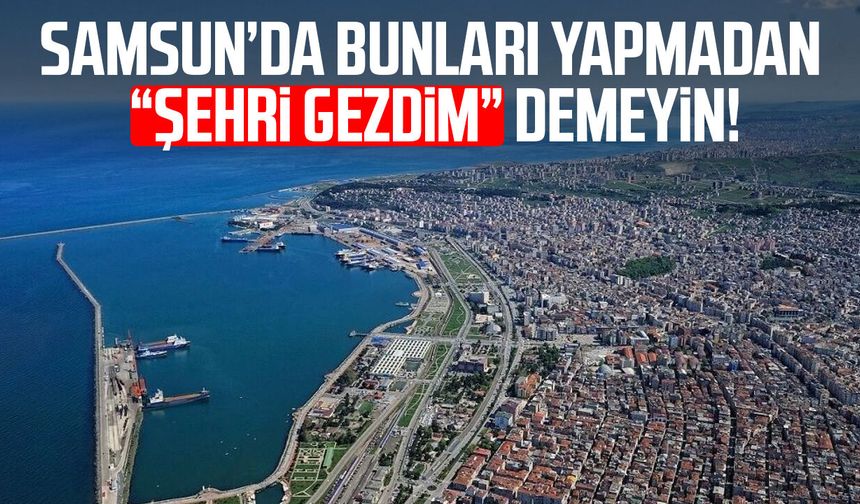 Samsun’a gelenlerin mutlaka uğraması gereken yerler