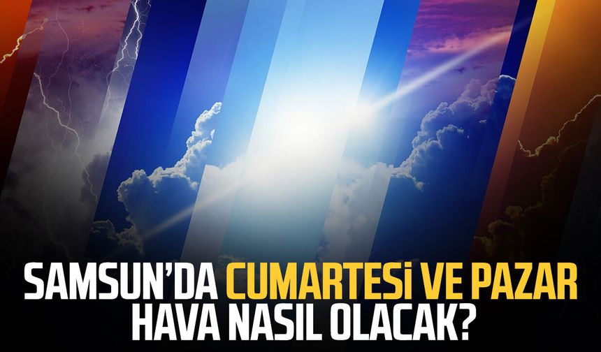 Samsun’da cumartesi ve pazar hava nasıl olacak? İşte gün gün tahmin