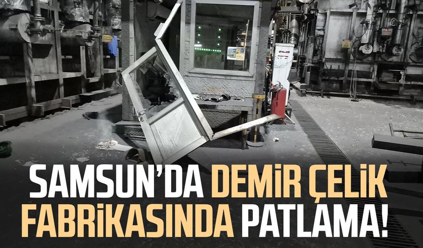 Samsun’da demir çelik fabrikasında patlama! 2 işçi yaralandı