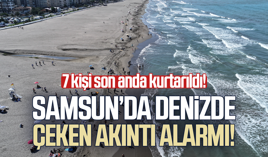 Samsun'da denizde akıntıya kapılan 7 kişi son anda kurtarıldı!