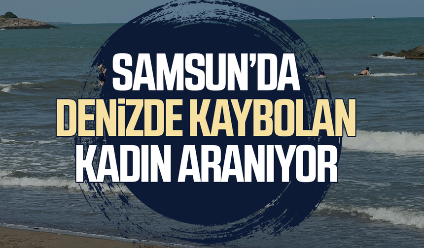 Samsun’da denizde kaybolan kadın aranıyor!