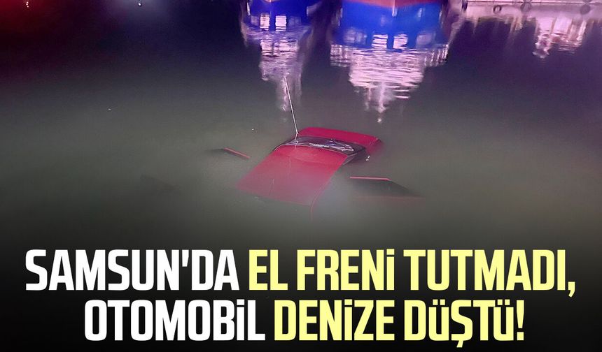 Samsun'da el freni tutmadı, otomobil denize düştü!