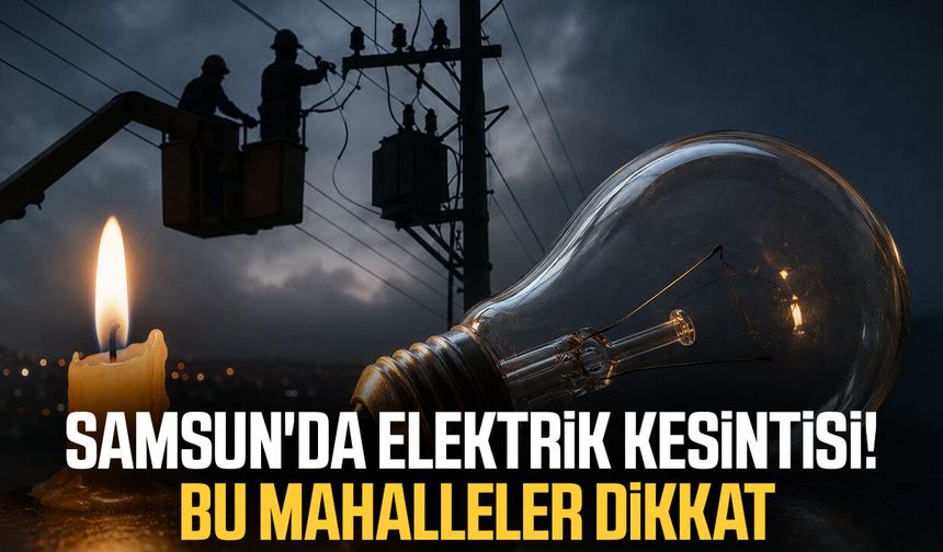 Samsun’da elektrik kesintisi! O mahalleler dikkat